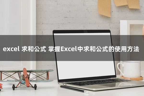 excel 求和公式(掌握Excel中求和公式的使用方法)